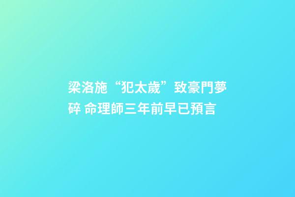 梁洛施“犯太歲”致豪門夢碎 命理師三年前早已預言